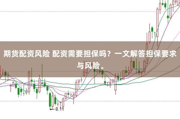 期货配资风险 配资需要担保吗?一文解答担保要求与风险。