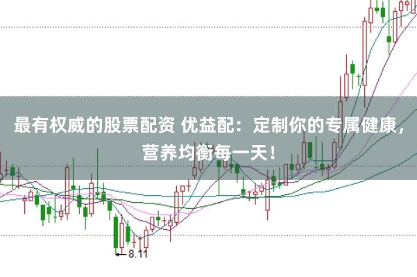 最有权威的股票配资 优益配：定制你的专属健康，营养均衡每一天！