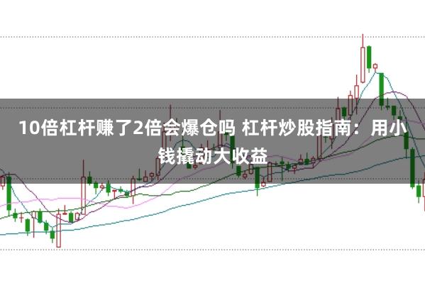 10倍杠杆赚了2倍会爆仓吗 杠杆炒股指南:用小钱撬动大收益