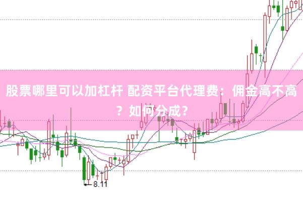 股票哪里可以加杠杆 配资平台代理费:佣金高不高?如何分成?