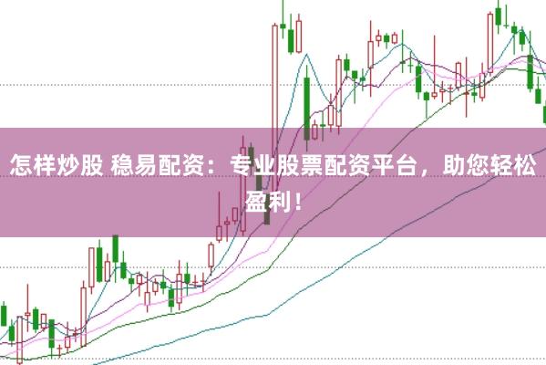 怎样炒股 稳易配资：专业股票配资平台，助您轻松盈利！
