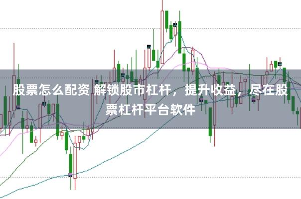 股票怎么配资 解锁股市杠杆,提升收益,尽在股票杠杆平台软件