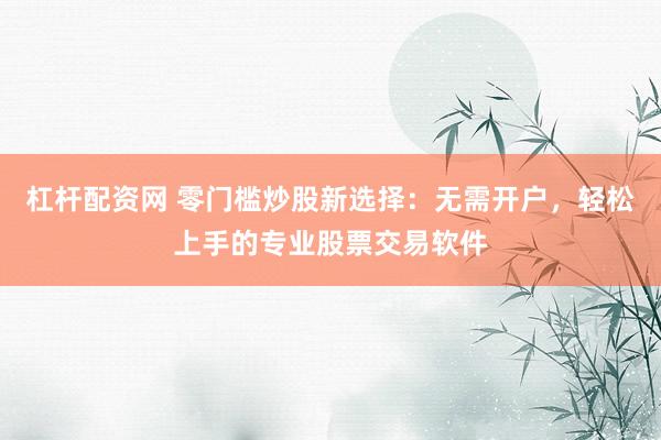 杠杆配资网 零门槛炒股新选择：无需开户，轻松上手的专业股票交易软件