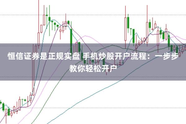 恒信证券是正规实盘 手机炒股开户流程:一步步教你轻松开户