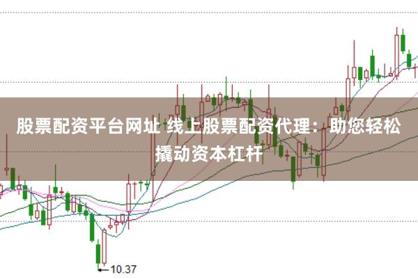 股票配资平台网址 线上股票配资代理:助您轻松撬动资本杠杆