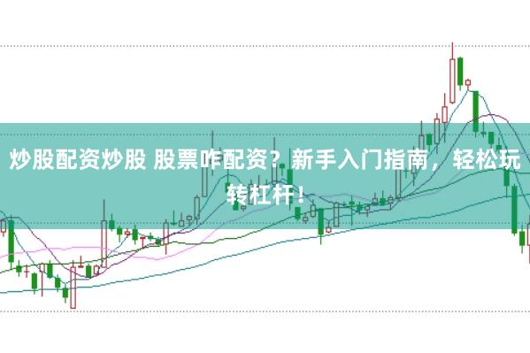 炒股配资炒股 股票咋配资？新手入门指南，轻松玩转杠杆！