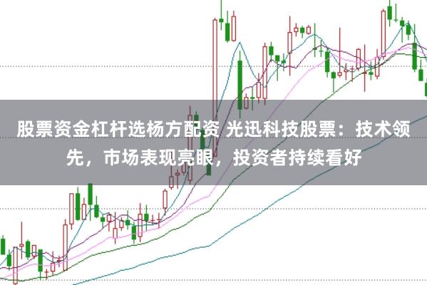 股票资金杠杆选杨方配资 光迅科技股票：技术领先，市场表现亮眼，投资者持续看好