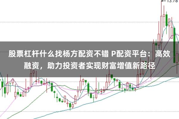 股票杠杆什么找杨方配资不错 P配资平台：高效融资，助力投资者实现财富增值新路径