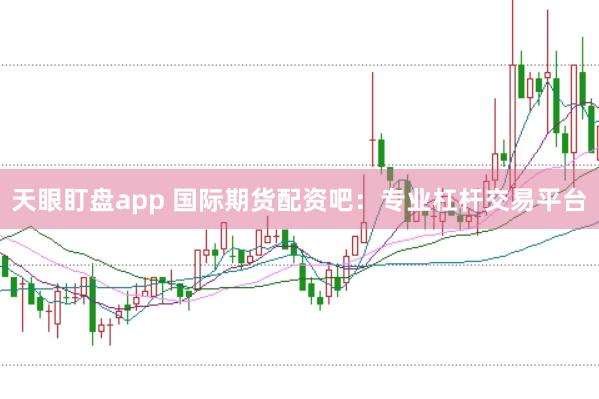 天眼盯盘app 国际期货配资吧：专业杠杆交易平台