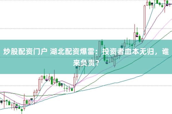 炒股配资门户 湖北配资爆雷：投资者血本无归，谁来负责？