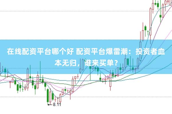 在线配资平台哪个好 配资平台爆雷潮:投资者血本无归,谁来买单?