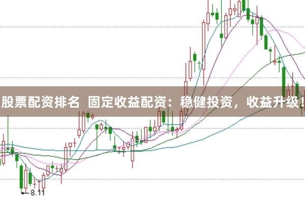 股票配资排名  固定收益配资：稳健投资，收益升级！