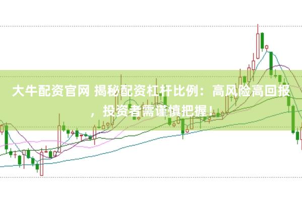 大牛配资官网 揭秘配资杠杆比例:高风险高回报,投资者需谨慎把握!