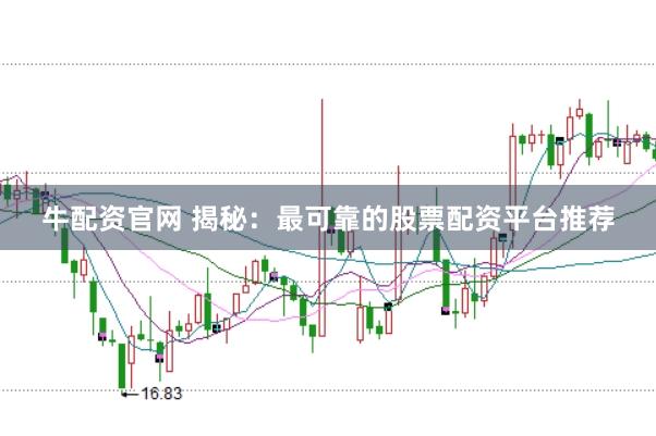 牛配资官网 揭秘:最可靠的股票配资平台推荐