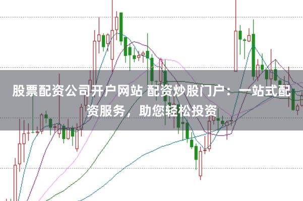 股票配资公司开户网站 配资炒股门户:一站式配资服务,助您轻松投资