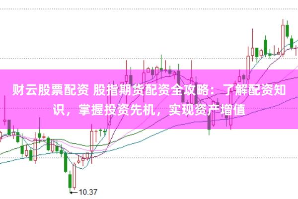 财云股票配资 股指期货配资全攻略:了解配资知识,掌握投资先机,实现资产增值