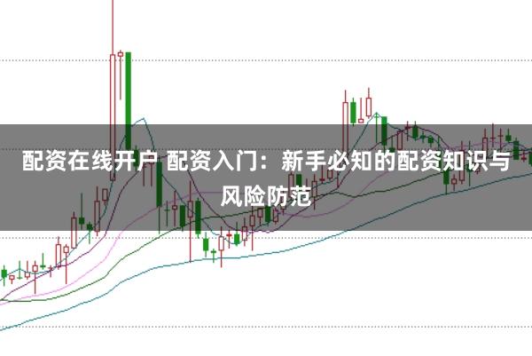 配资在线开户 配资入门:新手必知的配资知识与风险防范