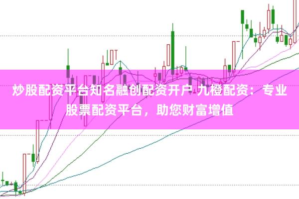 炒股配资平台知名融创配资开户 九橙配资:专业股票配资平台,助您财富增值
