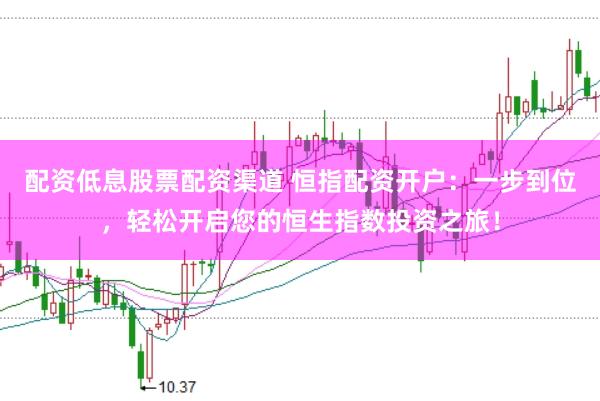 配资低息股票配资渠道 恒指配资开户:一步到位,轻松开启您的恒生指数投资之旅!