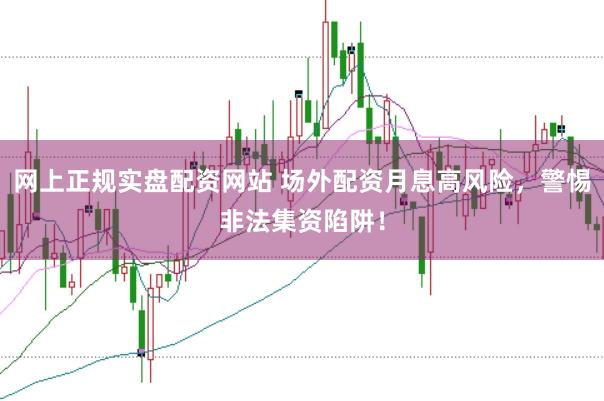 网上正规实盘配资网站 场外配资月息高风险,警惕非法集资陷阱!