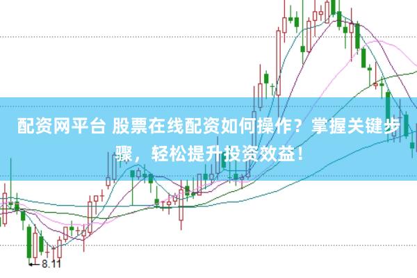 配资网平台 股票在线配资如何操作？掌握关键步骤，轻松提升投资效益！