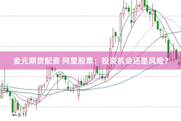 金元期货配资 阿里股票：投资机会还是风险？