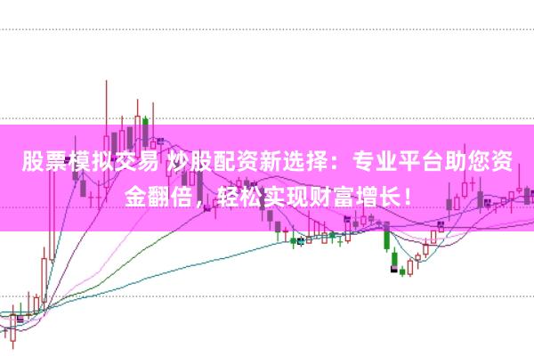 股票模拟交易 炒股配资新选择：专业平台助您资金翻倍，轻松实现财富增长！