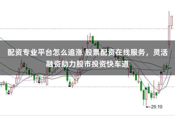 配资专业平台怎么追涨 股票配资在线服务，灵活融资助力股市投资快车道