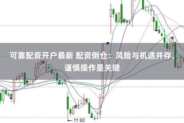 可靠配资开户最新 配资倒仓:风险与机遇并存,谨慎操作是关键