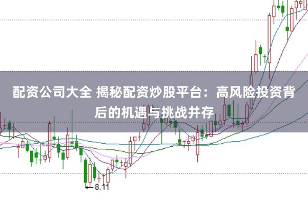 配资公司大全 揭秘配资炒股平台:高风险投资背后的机遇与挑战并存