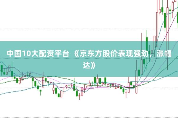 中国10大配资平台 《京东方股价表现强劲，涨幅达》