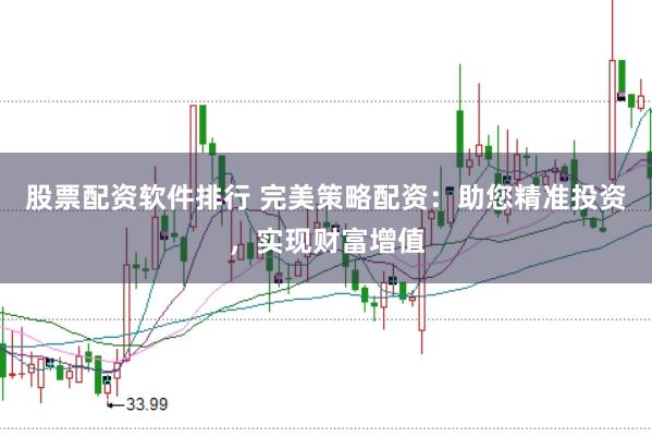 股票配资软件排行 完美策略配资：助您精准投资，实现财富增值