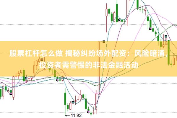 股票杠杆怎么做 揭秘纠纷场外配资:风险暗涌,投资者需警惕的非法金融活动