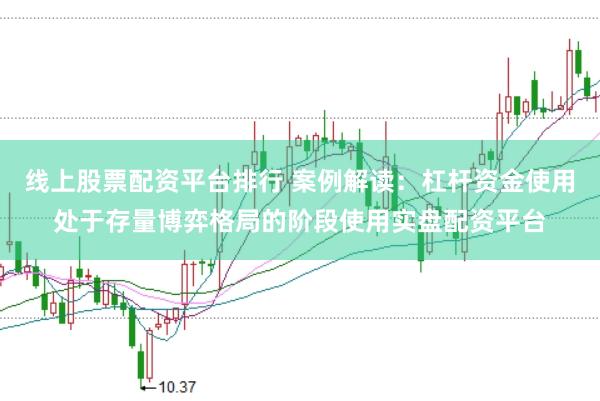 线上股票配资平台排行 案例解读:杠杆资金使用处于存量博弈格局的阶段使用实盘配资平台