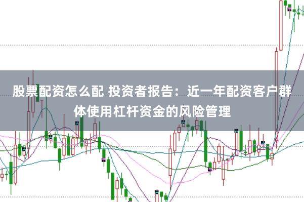 股票配资怎么配 投资者报告：近一年配资客户群体使用杠杆资金的风险管理