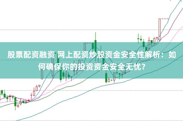 股票配资融资 网上配资炒股资金安全性解析:如何确保你的投资资金安全无忧?