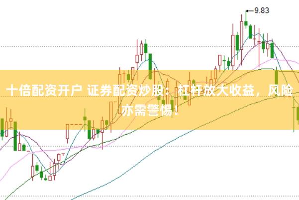 十倍配资开户 证券配资炒股：杠杆放大收益，风险亦需警惕！