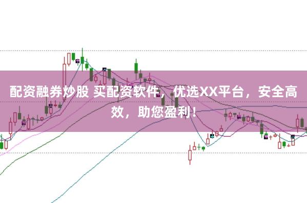 配资融券炒股 买配资软件,优选XX平台,安全高效,助您盈利!