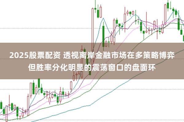 2025股票配资 透视离岸金融市场在多策略博弈但胜率分化明显的震荡窗口的盘面环