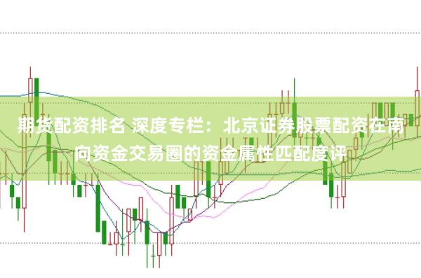 期货配资排名 深度专栏：北京证券股票配资在南向资金交易圈的资金属性匹配度评