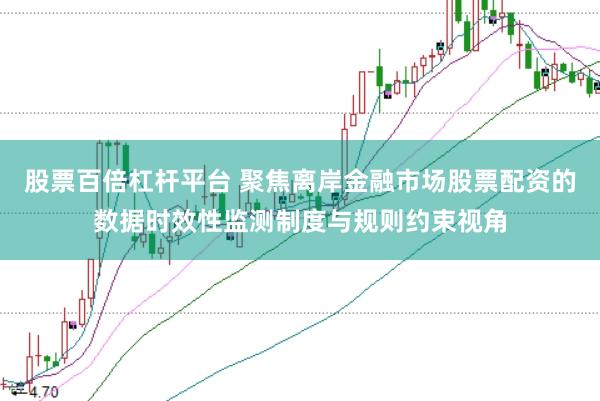 股票百倍杠杆平台 聚焦离岸金融市场股票配资的数据时效性监测制度与规则约束视角
