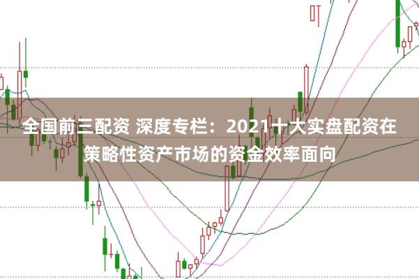 全国前三配资 深度专栏：2021十大实盘配资在策略性资产市场的资金效率面向