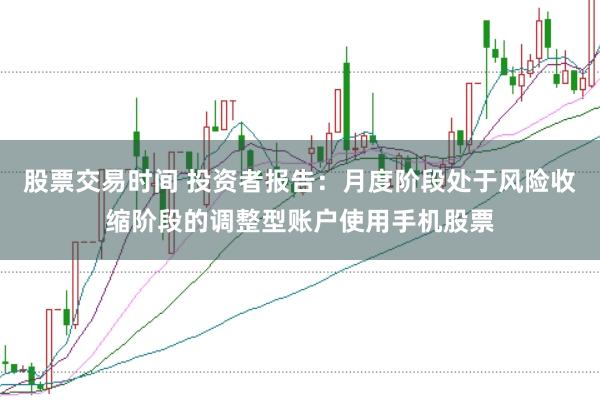 股票交易时间 投资者报告：月度阶段处于风险收缩阶段的调整型账户使用手机股票