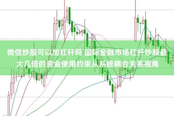 微信炒股可以加杠杆吗 国际金融市场杠杆炒股最大几倍的资金使用约束从系统耦合关系视角