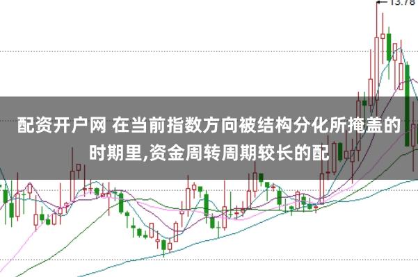 配资开户网 在当前指数方向被结构分化所掩盖的时期里，资金周转周期较长的配